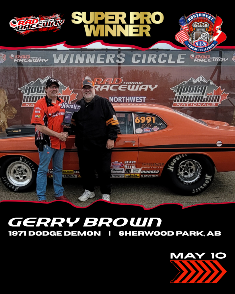 Saturday (May 10) Winner Super Pro Winner: Gerry Brown Vehicle: 1971 Dodge Demon From: Sherwood Park, AB