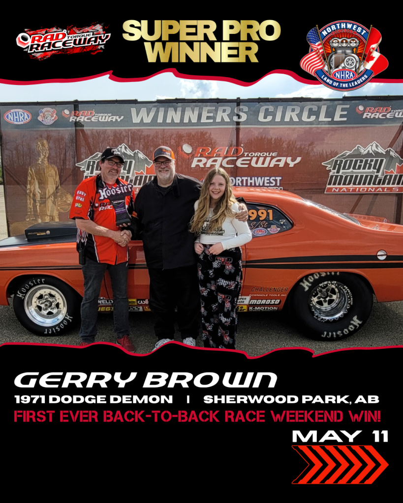 Sunday (May 11) Winner Super Pro Winner: Gerry Brown Vehicle: 1971 Dodge Demon From: Sherwood Park, AB First ever back-to-back race weekend win!